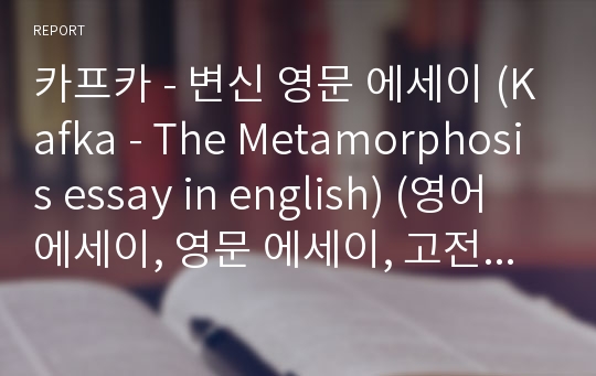 카프카 - 변신 영문 에세이 (Kafka - The Metamorphosis essay in english) (영어 에세이, 영문 에세이, 고전문학, 영어 과제, english essay, 영어 독후감)