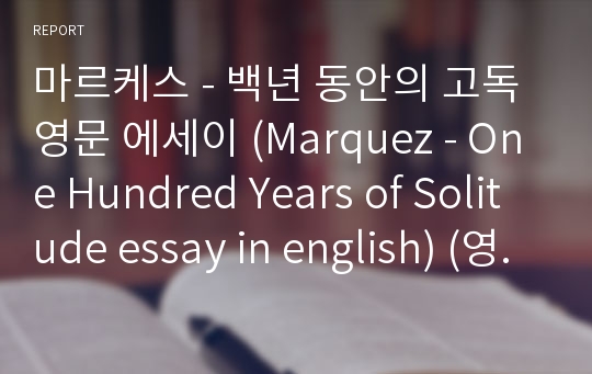 마르케스 - 백년 동안의 고독 영문 에세이 (Marquez - One Hundred Years of Solitude essay in english) (영어 에세이, 영문 에세이, 고전문학, 영어 과제, english essay, 영어 독후감)