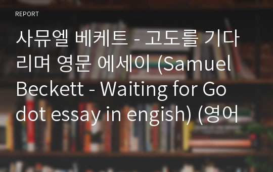 사뮤엘 베케트 - 고도를 기다리며 영문 에세이 (Samuel Beckett - Waiting for Godot essay in engish) (영어 에세이, 영문 에세이, 고전문학, 영어 과제, english essay, 영어 독후감)