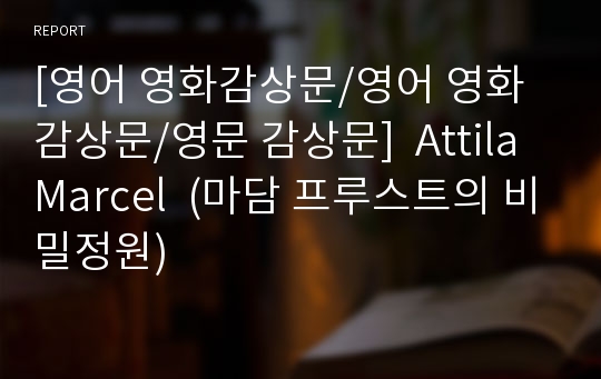 [영어 영화감상문/영어 영화감상문/영문 감상문]  Attila Marcel  (마담 프루스트의 비밀정원)