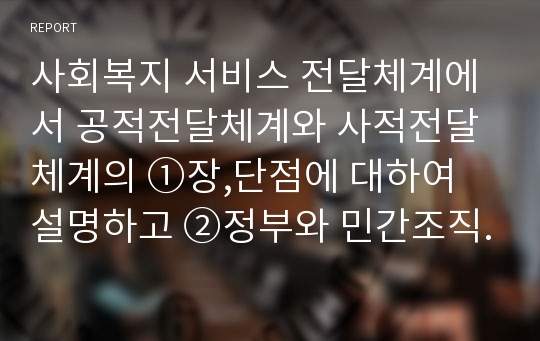 사회복지 서비스 전달체계에서 공적전달체계와 사적전달체계의 ①장,단점에 대하여 설명하고 ②정부와 민간조직 가운데 서비스 제공주체의 결정기준에 대하야 예를 들고 설명하시오