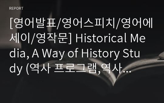 [영어발표/영어스피치/영어에세이/영작문] Historical Media, A Way of History Study (역사 프로그램,역사 공부를 위한 또 다른 방법)