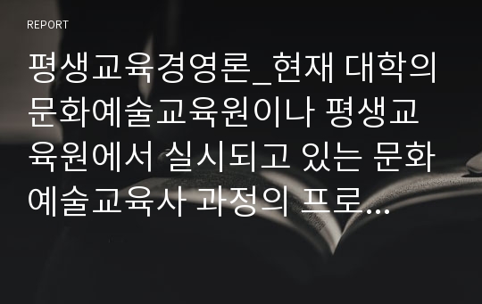 평생교육경영론_현재 대학의 문화예술교육원이나 평생교육원에서 실시되고 있는 문화예술교육사 과정의 프로그램 운영 현황을 설명하시오