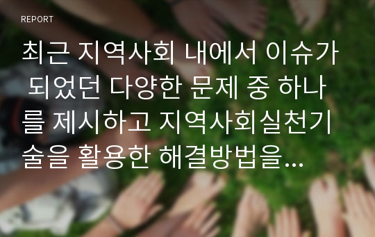 최근 지역사회 내에서 이슈가 되었던 다양한 문제 중 하나를 제시하고 지역사회실천기술을 활용한 해결방법을 제시해보시오.