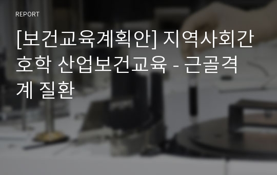 [보건교육계획안] 지역사회간호학 산업보건교육 - 근골격계 질환