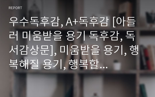 우수독후감, A+독후감 [아들러 미움받을 용기 독후감, 독서감상문], 미움받을 용기, 행복해질 용기, 행복할 용기, 심리학 미움받을 용기 독후감