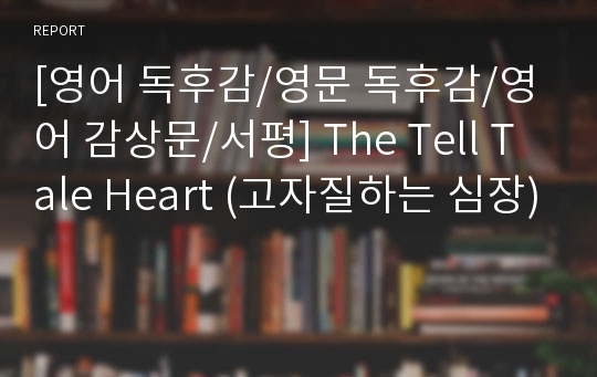 [영어 독후감/영문 독후감/영어 감상문/서평] The Tell Tale Heart (고자질하는 심장)