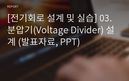 [전기회로 설계 및 실습] 03.분압기(Voltage Divider) 설계 (발표자료, PPT)