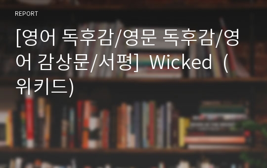 [영어 독후감/영문 독후감/영어 감상문/서평]  Wicked  (위키드)