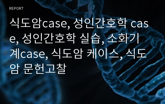 식도암case, 성인간호학 case, 성인간호학 실습, 소화기계case, 식도암 케이스, 식도암 문헌고찰