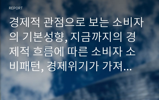 경제적 관점으로 보는 소비자의 기본성향, 지금까지의 경제적 흐름에 따른 소비자 소비패턴, 경제위기가 가져온 소비패턴 변화, 소비자의 올바른 경제관