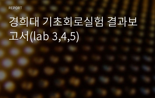 경희대 기초회로실험 결과보고서(lab 3,4,5)