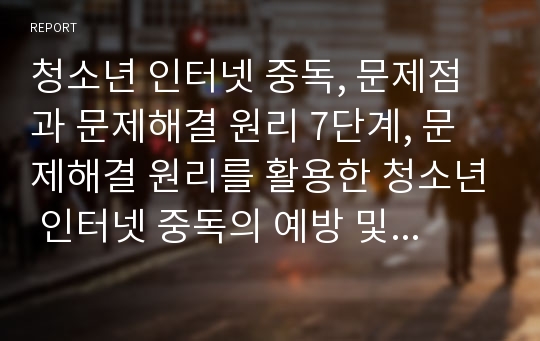 청소년 인터넷 중독, 문제점과 문제해결 원리 7단계, 문제해결 원리를 활용한 청소년 인터넷 중독의 예방 및 치료 방법에 대하여 서술하시오.