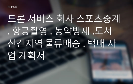 드론 서비스 회사 스포츠중계. 항공촬영 . 농약방제 .도서산간지역 물류배송 . 택배 사업 계획서