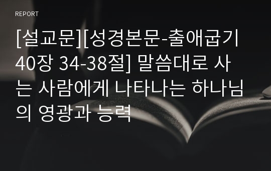 [설교문][성경본문-출애굽기 40장 34-38절] 말씀대로 사는 사람에게 나타나는 하나님의 영광과 능력