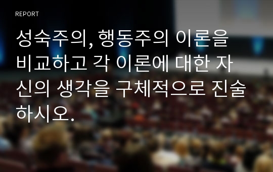 성숙주의, 행동주의 이론을 비교하고 각 이론에 대한 자신의 생각을 구체적으로 진술하시오.