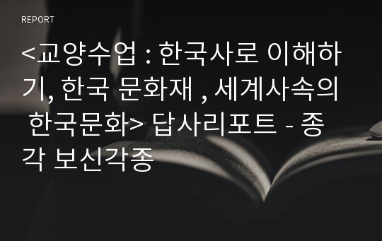 &lt;교양수업 : 한국사로 이해하기, 한국 문화재 , 세계사속의 한국문화&gt; 답사리포트 - 종각 보신각종