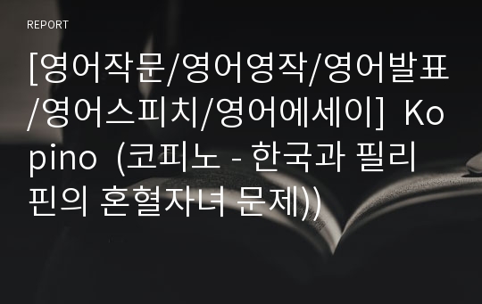 [영어작문/영어영작/영어발표/영어스피치/영어에세이]  Kopino  (코피노 - 한국과 필리핀의 혼혈자녀 문제))