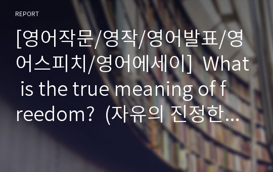 [영어작문/영작/영어발표/영어스피치/영어에세이]  What is the true meaning of freedom?  (자유의 진정한 의미는 무엇인가?)