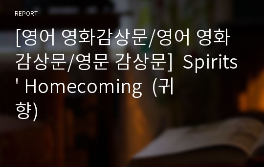 [영어 영화감상문/영어 영화감상문/영문 감상문]  Spirits&#039; Homecoming  (귀향)
