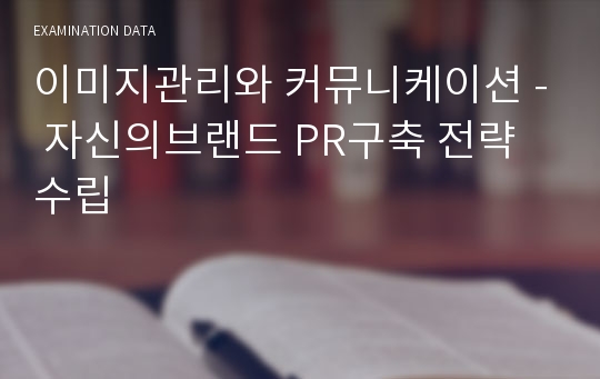 이미지관리와 커뮤니케이션 - 자신의브랜드 PR구축 전략수립