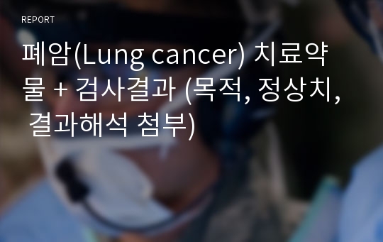 폐암(Lung cancer) 치료약물 + 검사결과 (목적, 정상치, 결과해석 첨부)