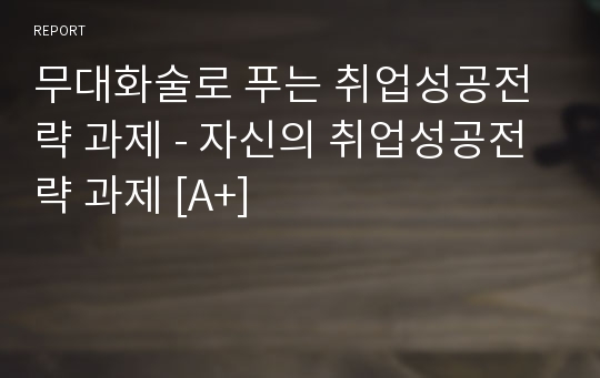 무대화술로 푸는 취업성공전략 과제 - 자신의 취업성공전략 과제 [A+]