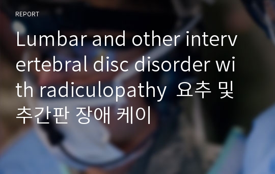 Lumbar and other intervertebral disc disorder with radiculopathy  요추 및 추간판 장애 케이