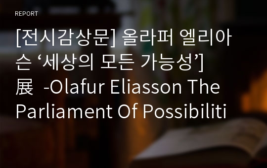 [전시감상문] 올라퍼 엘리아슨 ‘세상의 모든 가능성’]展  -Olafur Eliasson The Parliament Of Possibilities- 삼성리움미술관