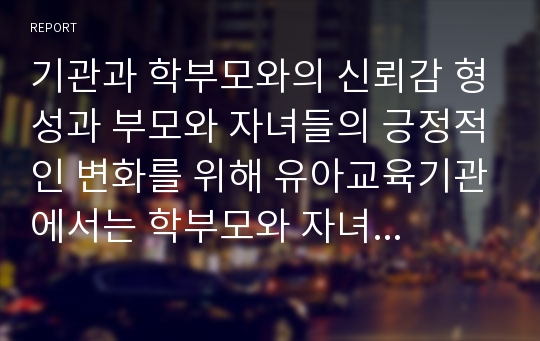 기관과 학부모와의 신뢰감 형성과 부모와 자녀들의 긍정적인 변화를 위해 유아교육기관에서는 학부모와 자녀들이 함께 할 수 있는 다양한 활동을 실시하고 있다. 학부모 참여 활동을 한 가지 정하여 학부모 참여 행사 계획안을 구체적으로 작성하시오.