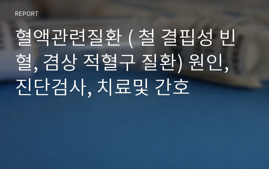 혈액관련질환 ( 철 결핍성 빈혈, 겸상 적혈구 질환) 원인, 진단검사, 치료및 간호