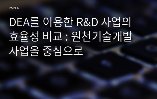 DEA를 이용한 R&amp;D 사업의 효율성 비교 : 원천기술개발사업을 중심으로