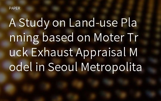 A Study on Land-use Planning based on Moter Truck Exhaust Appraisal Model in Seoul Metropolitan Area