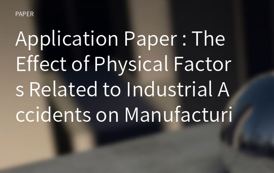 Application Paper : The Effect of Physical Factors Related to Industrial Accidents on Manufacturing Performance in a Small/Medium-Sized Manufacturing Industry in Korea