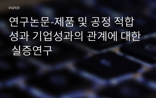 연구논문-제품 및 공정 적합성과 기업성과의 관계에 대한 실증연구