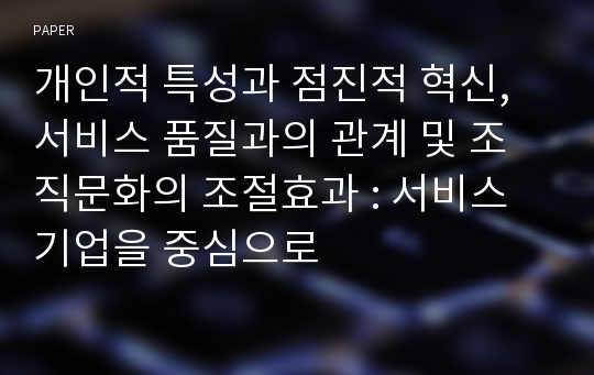 개인적 특성과 점진적 혁신, 서비스 품질과의 관계 및 조직문화의 조절효과 : 서비스기업을 중심으로