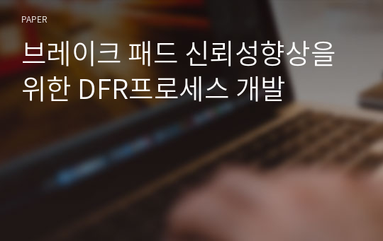브레이크 패드 신뢰성향상을 위한 DFR프로세스 개발