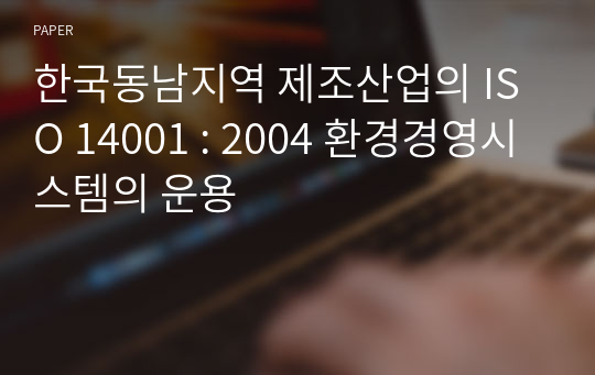 한국동남지역 제조산업의 ISO 14001 : 2004 환경경영시스템의 운용