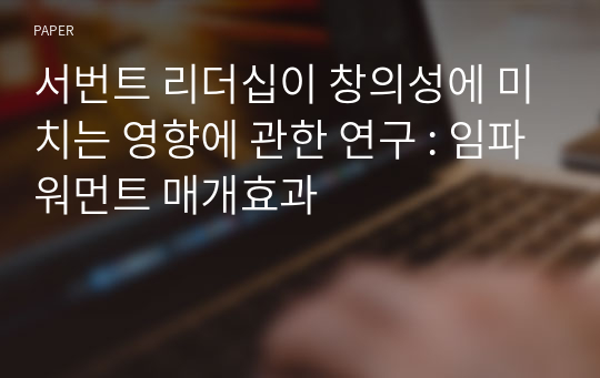 서번트 리더십이 창의성에 미치는 영향에 관한 연구 : 임파워먼트 매개효과