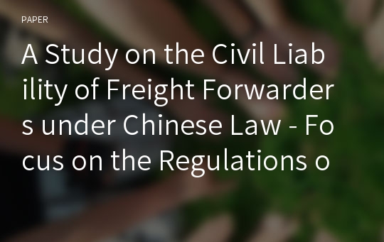 A Study on the Civil Liability of Freight Forwarders under Chinese Law - Focus on the Regulations on the Trial of Disputes over Ocean Freight Forwarding -