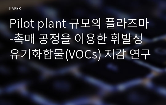 Pilot plant 규모의 플라즈마-촉매 공정을 이용한 휘발성 유기화합물(VOCs) 저감 연구