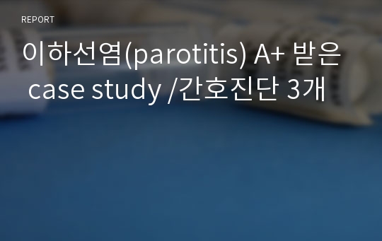 이하선염(parotitis) A+ 받은 case study /간호진단 3개