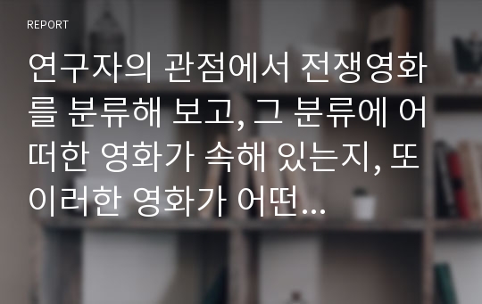 연구자의 관점에서 전쟁영화를 분류해 보고, 그 분류에 어떠한 영화가 속해 있는지, 또 이러한 영화가 어떤 의미를 어떻게 담아냈는지에 대해 논해보자.