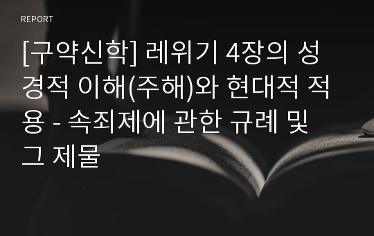 [구약신학] 레위기 4장의 성경적 이해(주해)와 현대적 적용 - 속죄제에 관한 규례 및 그 제물