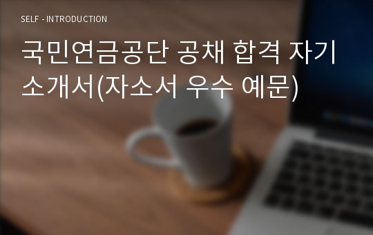 국민연금공단 공채 합격 자기소개서(자소서 우수 예문)