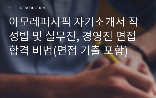 아모레퍼시픽 자기소개서 작성법 및 실무진, 경영진 면접 합격 비법(면접 기출 포함)