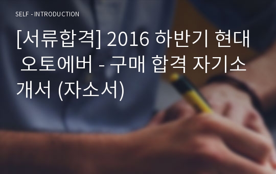 [서류합격] 2016 하반기 현대 오토에버 - 구매 합격 자기소개서 (자소서)