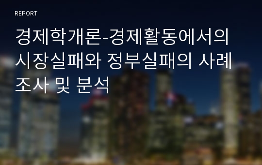 경제학개론-경제활동에서의 시장실패와 정부실패의 사례 조사 및 분석