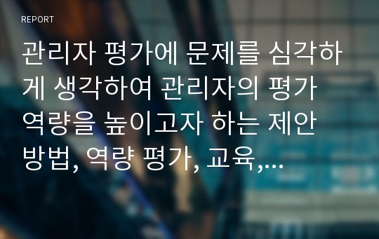 관리자 평가에 문제를 심각하게 생각하여 관리자의 평가 역량을 높이고자 하는 제안 방법, 역량 평가, 교육, 코칭, 모니터링 등을 마련하여 실시할 목적으로 기안서 준비에 대해 체계적으로 설득적인 기안서, 계획안을 작성해보도록 하자.