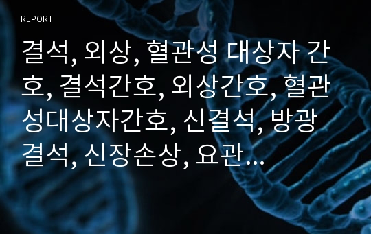 결석, 외상, 혈관성 대상자 간호, 결석간호, 외상간호, 혈관성대상자간호, 신결석, 방광결석, 신장손상, 요관손상, 방광손상